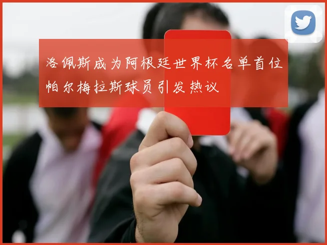 洛佩斯成为阿根廷世界杯名单首位帕尔梅拉斯球员引发热议