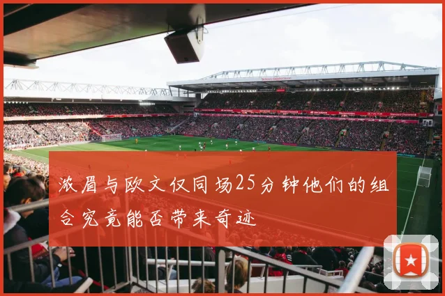 浓眉与欧文仅同场25分钟他们的组合究竟能否带来奇迹