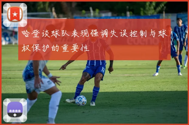 哈登谈球队表现强调失误控制与球权保护的重要性