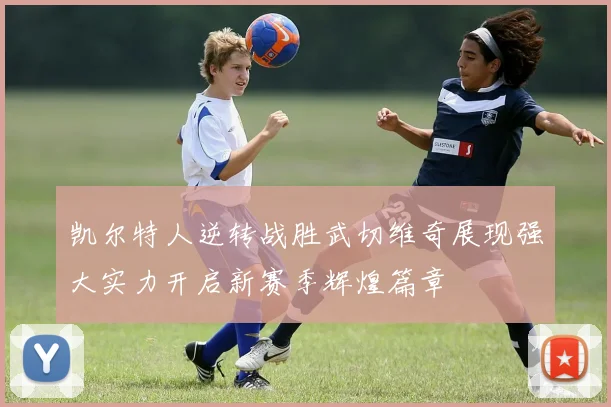 凯尔特人逆转战胜武切维奇展现强大实力开启新赛季辉煌篇章