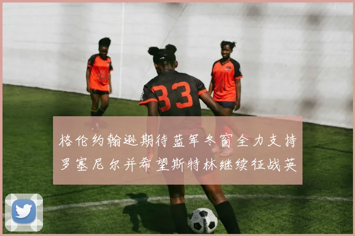 格伦约翰逊期待蓝军冬窗全力支持罗塞尼尔并希望斯特林继续征战英超