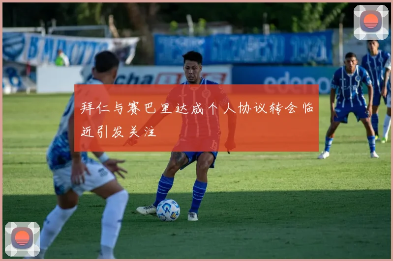 拜仁与赛巴里达成个人协议转会临近引发关注