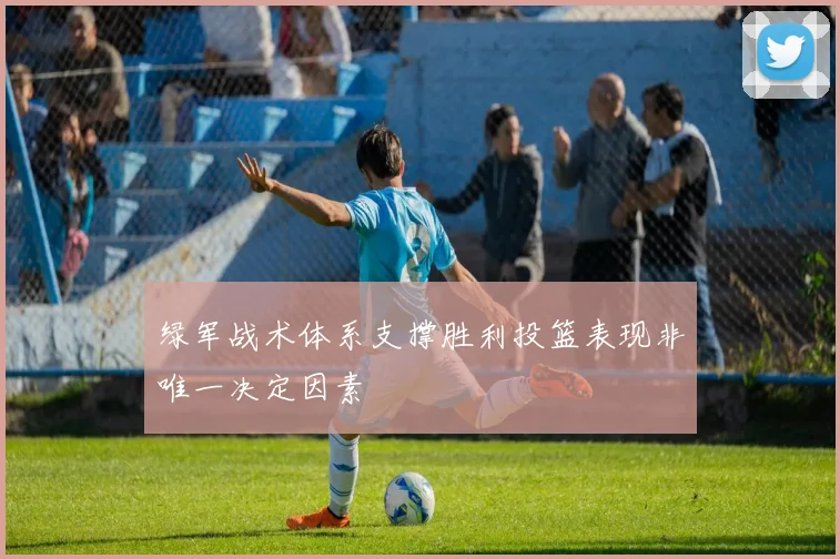 绿军战术体系支撑胜利投篮表现非唯一决定因素