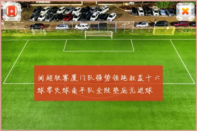 闽超联赛厦门队强势领跑狂轰十六球零失球南平队全败垫底无进球