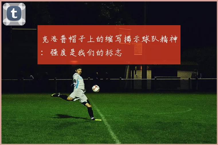 克洛普帽子上的缩写揭示球队精神：强度是我们的标志