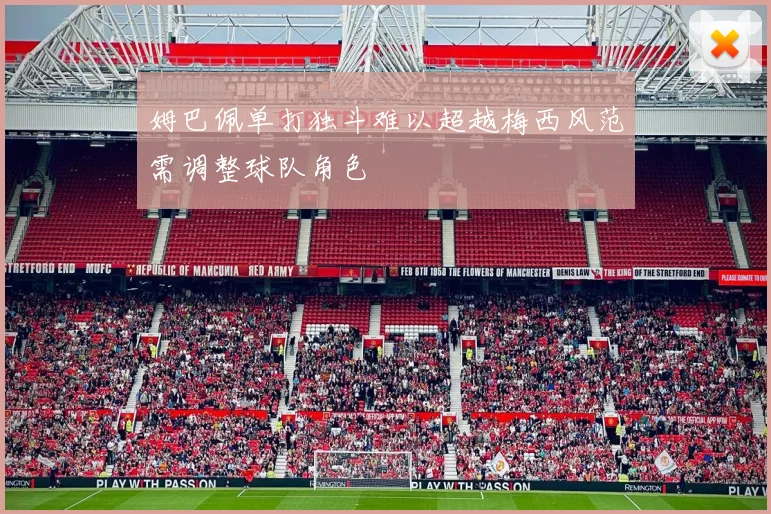 姆巴佩单打独斗难以超越梅西风范需调整球队角色