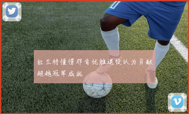 杜兰特憧憬邓肯优雅退役认为贡献超越冠军成就