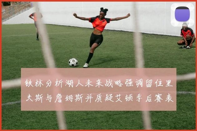 铁林分析湖人未来战略强调留住里夫斯与詹姆斯并质疑艾顿季后赛表现