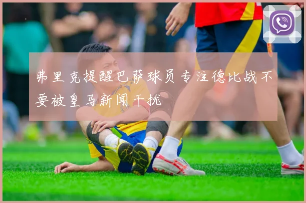 弗里克提醒巴萨球员专注德比战不要被皇马新闻干扰