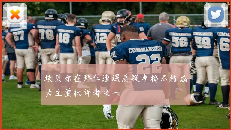 埃贝尔在拜仁遭遇质疑鲁梅尼格成为主要批评者之一